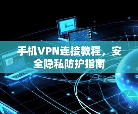 手机VPN连接教程,安全隐私防护指南