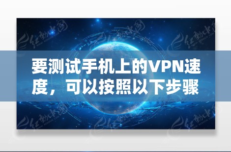 要测试手机上的VPN速度，可以按照以下步骤操作
