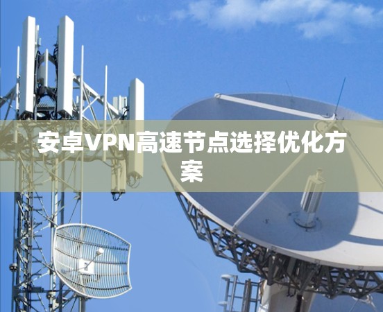 安卓VPN高速节点选择优化方案