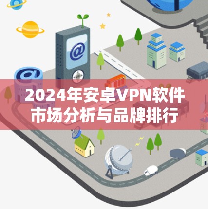 2024年安卓VPN软件市场分析与品牌排行