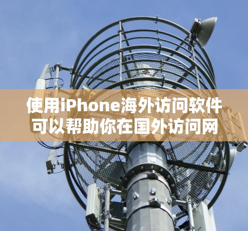 使用iPhone海外访问软件可以帮助你在国外访问网络、应用或网站。以下是一些常见的iPhone海外访问软件及其优缺点分析,供你参考