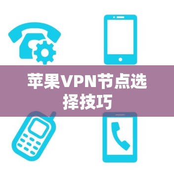 苹果VPN节点选择技巧 苹果VPN节点选择技巧