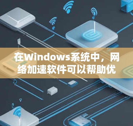 在Windows系统中,网络加速软件可以帮助优化网络连接速度和稳定性。以下是一些常见的网络加速软件及其功能 在Windows系统中,网络加速软件可以帮助优化网络连接速度和稳定性。以下是一些常见的网络加速软件及其功能
