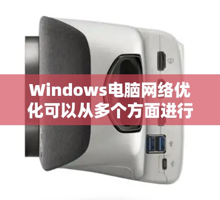 Windows电脑网络优化可以从多个方面进行,以下是一些常用的优化方法和技巧,帮助你提升网络性能 Windows电脑网络优化可以从多个方面进行,以下是一些常用的优化方法和技巧,帮助你提升网络性能