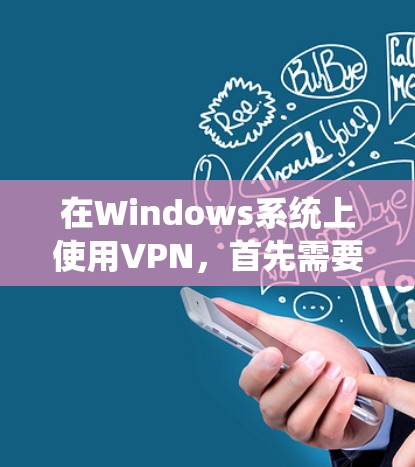 在Windows系统上使用VPN,首先需要选择一个适合的VPN服务提供商,并下载其对应的客户端软件。以下是一些常见的VPN服务提供商及其下载步骤