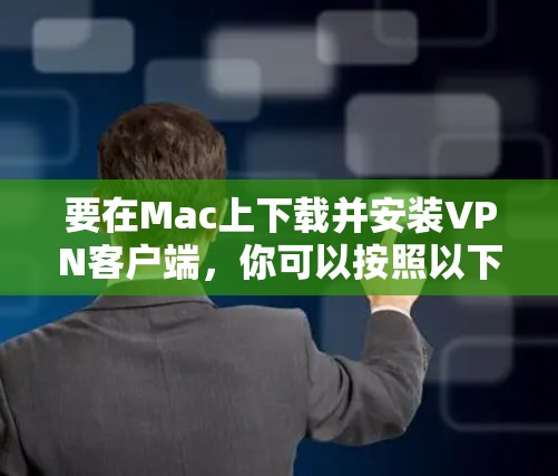 要在Mac上下载并安装VPN客户端,你可以按照以下步骤操作