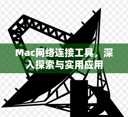 Mac网络连接工具,深入探索与实用应用