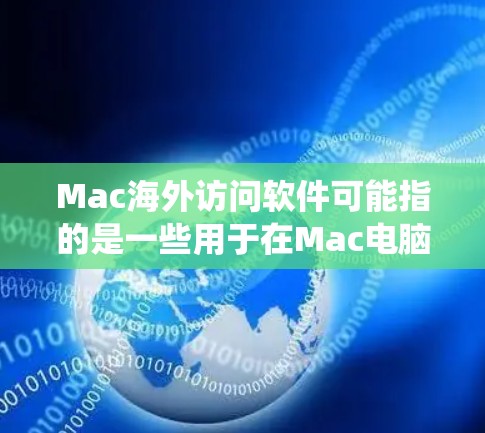 Mac海外访问软件可能指的是一些用于在Mac电脑上绕过地理限制或访问国外网站的软件。以下是一些常见的解决方案