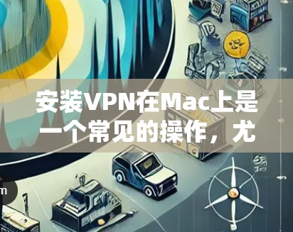 安装VPN在Mac上是一个常见的操作,尤其是对于需要连接到公司网络、保护隐私或访问受限制的网站的用户。以下是安装和配置VPN在Mac上的详细指南,涵盖了几种常用的VPN服务和配置方法