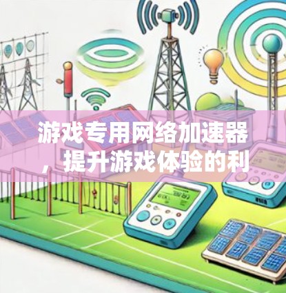 游戏专用网络加速器,提升游戏体验的利器