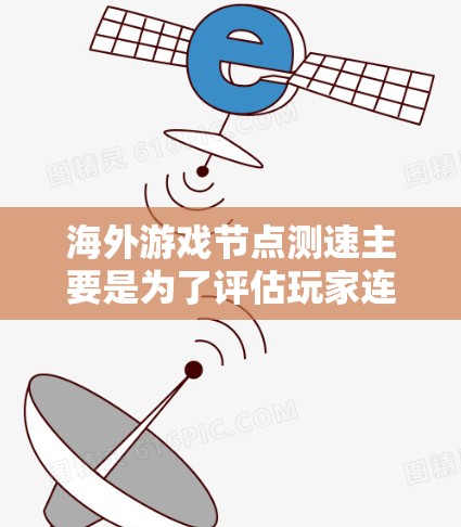 海外游戏节点测速主要是为了评估玩家连接到海外服务器的网络性能,确保游戏体验流畅。以下是一些关键点和步骤