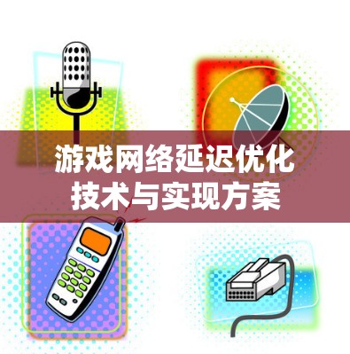游戏网络延迟优化技术与实现方案