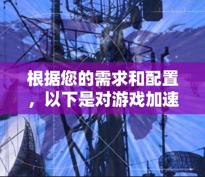 根据您的需求和配置,以下是对游戏加速软件的排行和推荐