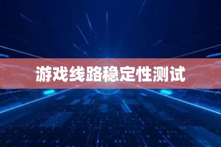 游戏线路稳定性测试