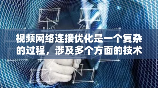 视频网络连接优化是一个复杂的过程,涉及多个方面的技术和配置。以下是一些常见的优化方法和建议