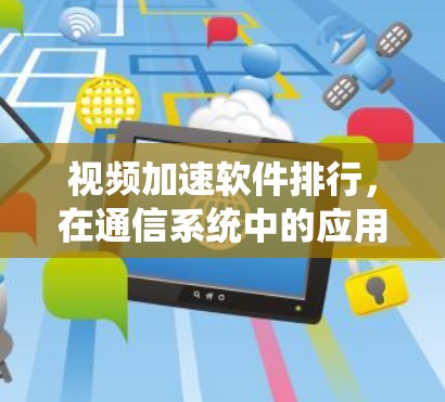 视频加速软件排行,在通信系统中的应用与挑战