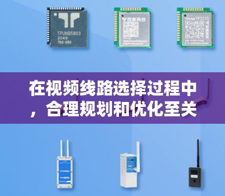 在视频线路选择过程中,合理规划和优化至关重要。以下是一些关键技巧,帮助您做出最佳选择 在视频线路选择过程中,合理规划和优化至关重要。以下是一些关键技巧,帮助您做出最佳选择