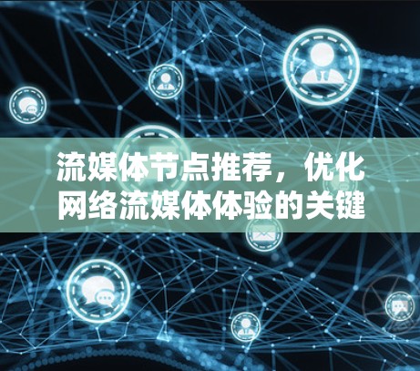 流媒体节点推荐,优化网络流媒体体验的关键技术 流媒体节点推荐,优化网络流媒体体验的关键技术