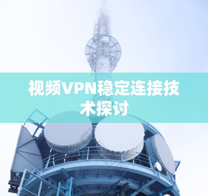 视频VPN稳定连接技术探讨 视频VPN稳定连接技术探讨