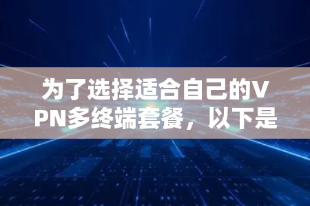 为了选择适合自己的VPN多终端套餐,以下是根据需求分析后的推荐 为了选择适合自己的VPN多终端套餐,以下是根据需求分析后的推荐