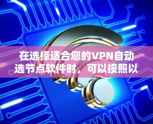 在选择适合您的VPN自动选节点软件时,可以按照以下步骤进行比较和选择 在选择适合您的VPN自动选节点软件时,可以按照以下步骤进行比较和选择