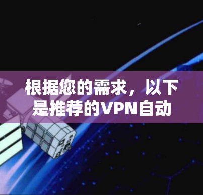 根据您的需求,以下是推荐的VPN自动连接工具的选择和实施步骤