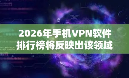 2026年手机VPN软件排行榜将反映出该领域的快速发展和变化。以下是对排行榜的分析和前十名VPN软件的排名