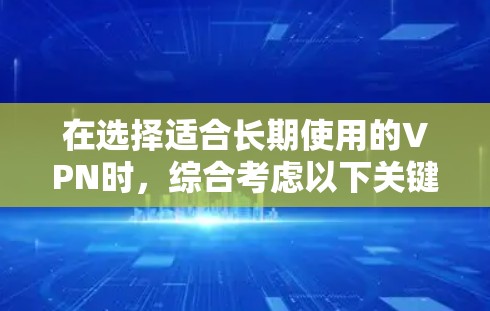 在选择适合长期使用的VPN时,综合考虑以下关键因素