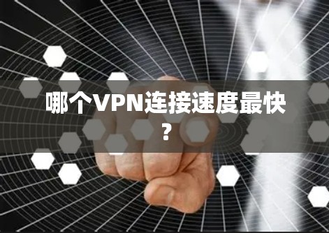 哪个VPN连接速度最快? 哪个VPN连接速度最快?