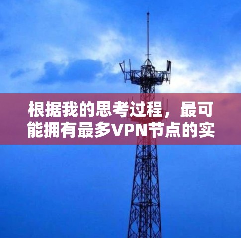 根据我的思考过程,最可能拥有最多VPN节点的实体包括 根据我的思考过程,最可能拥有最多VPN节点的实体包括