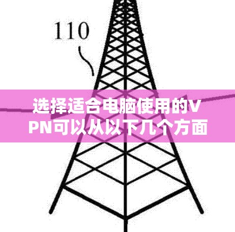 选择适合电脑使用的VPN可以从以下几个方面进行综合考量