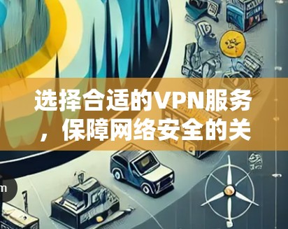 选择合适的VPN服务,保障网络安全的关键