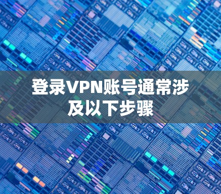 登录VPN账号通常涉及以下步骤
