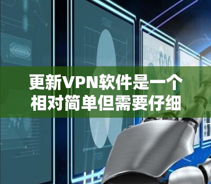 更新VPN软件是一个相对简单但需要仔细完成的过程。以下是详细的步骤指南