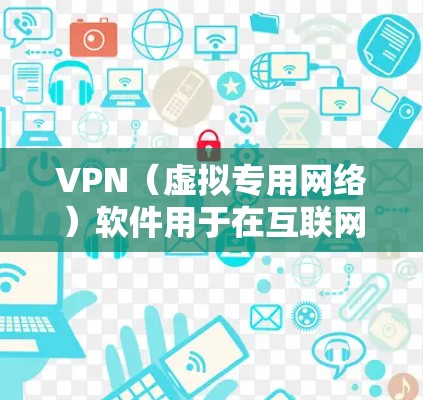 VPN(虚拟专用网络)软件用于在互联网上建立安全的、匿名的连接,通常用于保护隐私或访问受限制的资源。以下是配置VPN软件的基本步骤和注意事项