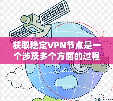 获取稳定VPN节点是一个涉及多个方面的过程,需要综合考虑可靠性、安全性、成本等因素。以下是系统化的方法和建议,帮助您找到最适合自己的VPN节点