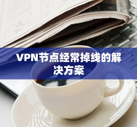 VPN节点经常掉线的解决方案