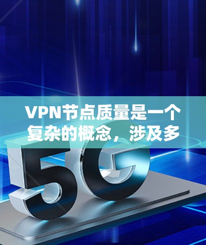 VPN节点质量是一个复杂的概念,涉及多个方面,包括速度、稳定性、隐私保护、服务器位置、节点数量等。以下是一些关键因素,可以帮助你比较VPN节点的质量