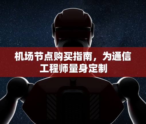 机场节点购买指南,为通信工程师量身定制