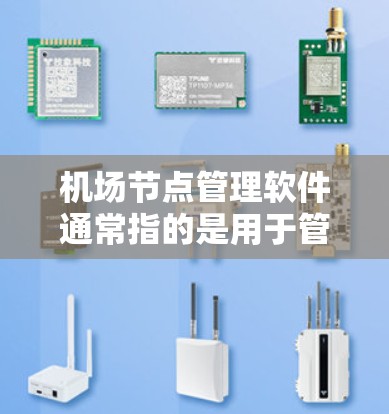 机场节点管理软件通常指的是用于管理和监控机场网络节点的软件,旨在帮助运营者优化网络性能、确保安全性以及提高整体运营效率。以下是一些可能的机场节点管理软件及其功能
