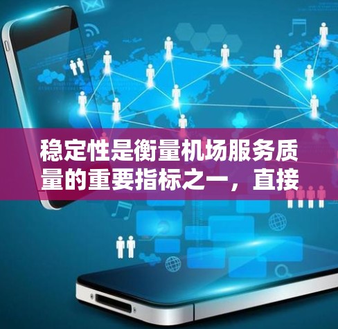 稳定性是衡量机场服务质量的重要指标之一,直接关系到旅客体验、运营效率以及安全运行。以下是一些关键因素和方法,帮助您评估和改进机场服务的稳定性