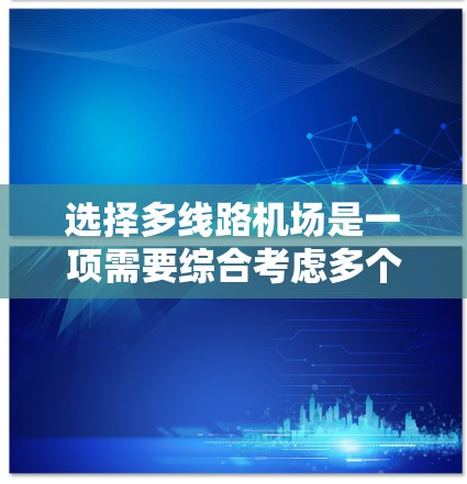 选择多线路机场是一项需要综合考虑多个因素的决策,以确保旅行的便利性和舒适性。以下是对选择多线路机场的详细思考和步骤