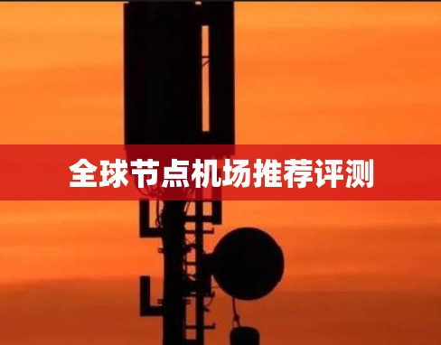 全球节点机场推荐评测 全球节点机场推荐评测