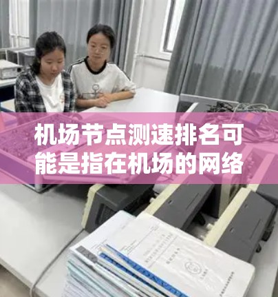 机场节点测速排名可能是指在机场的网络节点(如路由器、交换机等)中,根据测量的速度对节点进行排序。这通常用于优化机场网络的性能,确保数据流量能够按需分配到速度最快的节点,以提高整体网络效率