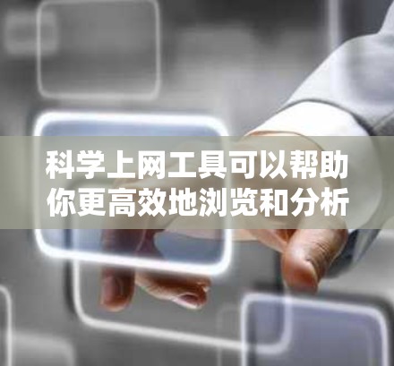 科学上网工具可以帮助你更高效地浏览和分析网页内容。以下是下载和安装这些工具的步骤指南