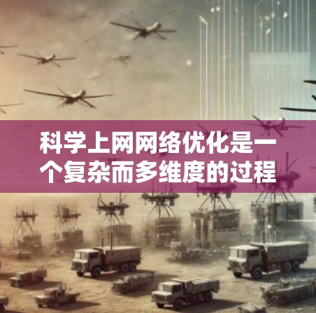 科学上网网络优化是一个复杂而多维度的过程,涉及多个技术和策略,以确保数据在科学研究中的高效、快速和可靠传输。以下是对这一优化过程的详细总结