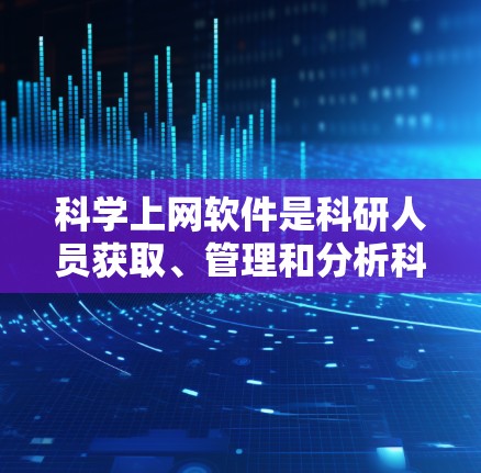 科学上网软件是科研人员获取、管理和分析科学信息的重要工具。以下是基于多方面分析的科学上网软件排行榜,涵盖了不同领域的常用工具
