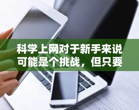 科学上网对于新手来说可能是个挑战,但只要掌握了正确的方法和技巧,就能高效地找到所需的资源。以下是一个详细的新手教程,帮助您顺利进行科学上的网上搜索