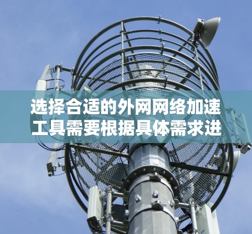 选择合适的外网网络加速工具需要根据具体需求进行分析,以下是根据场景和需求总结的建议