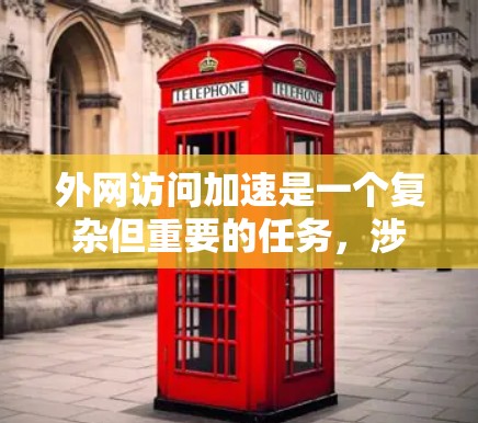 外网访问加速是一个复杂但重要的任务,涉及多种技术和策略。以下是对常见方法的总结和建议,帮助您选择最适合的解决方案